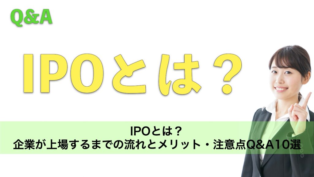 IPOとは?企業が上場するまでの流れとメリット・注意点Q&A10選