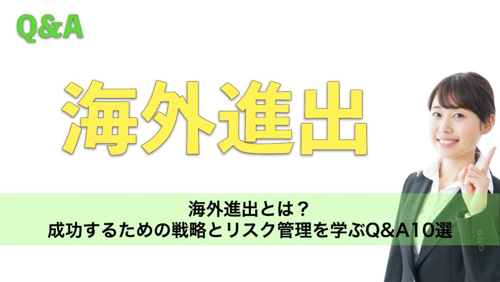 海外進出とは？成功するための戦略とリスク管理を学ぶQ&A10選