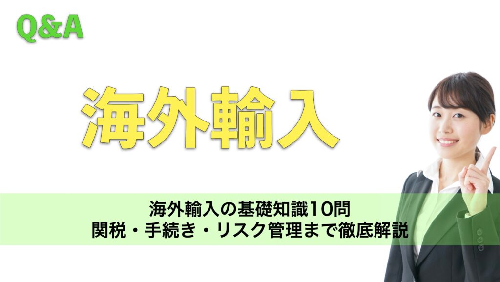 海外輸入の基礎知識10問｜関税・手続き・リスク管理まで徹底解説