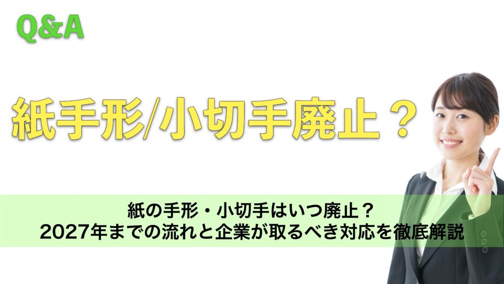 紙の手形・小切手はいつ廃止?2027年までの流れと企業が取るべき対応を徹底解説